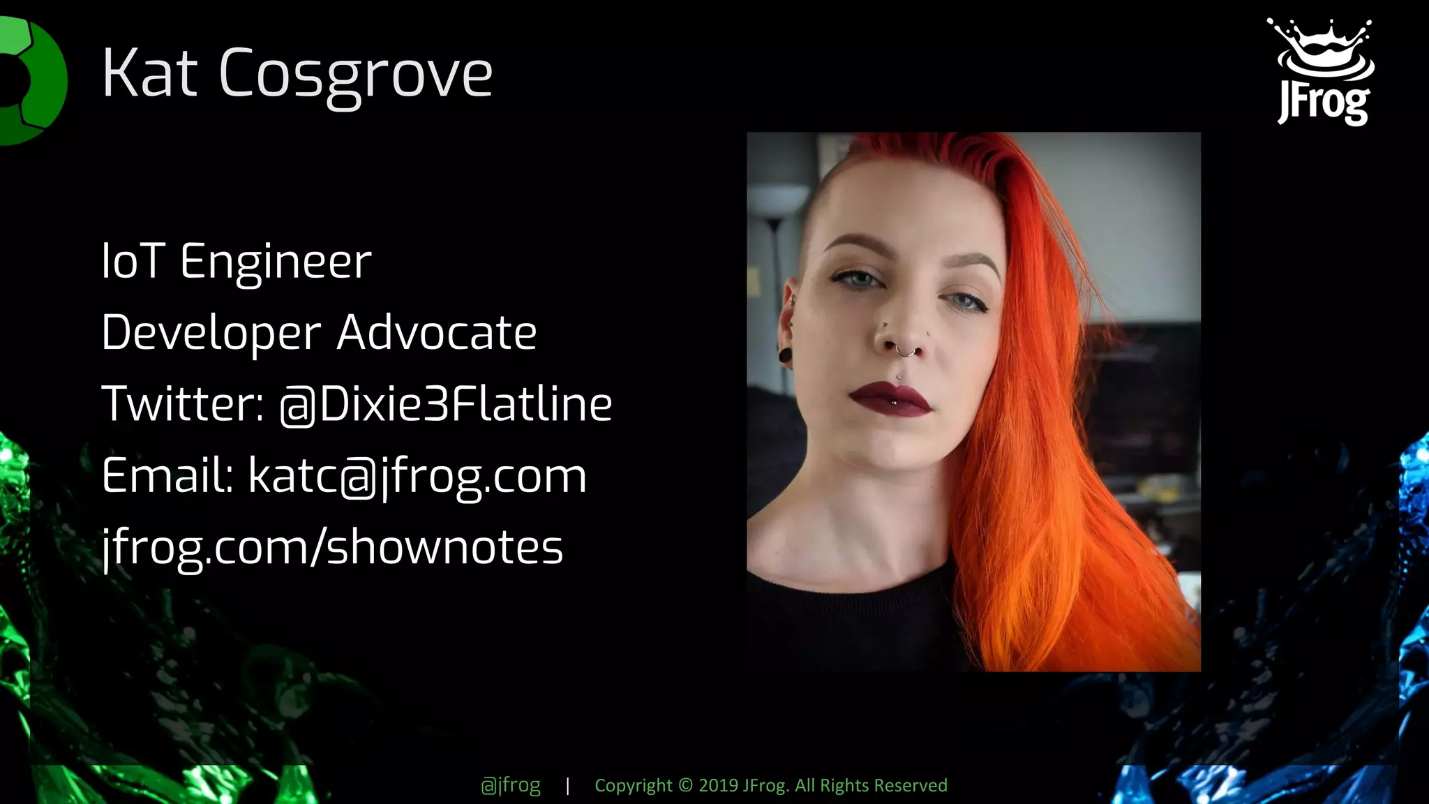 @jfrog | Copyright © 2019 JFrog. All Rights Reserved
Kat Cosgrove
IoT Engineer
Developer Advocate
Twitter: @Dixie3Flatline
Email: katc@jfrog.com
jfrog.com/shownotes
 