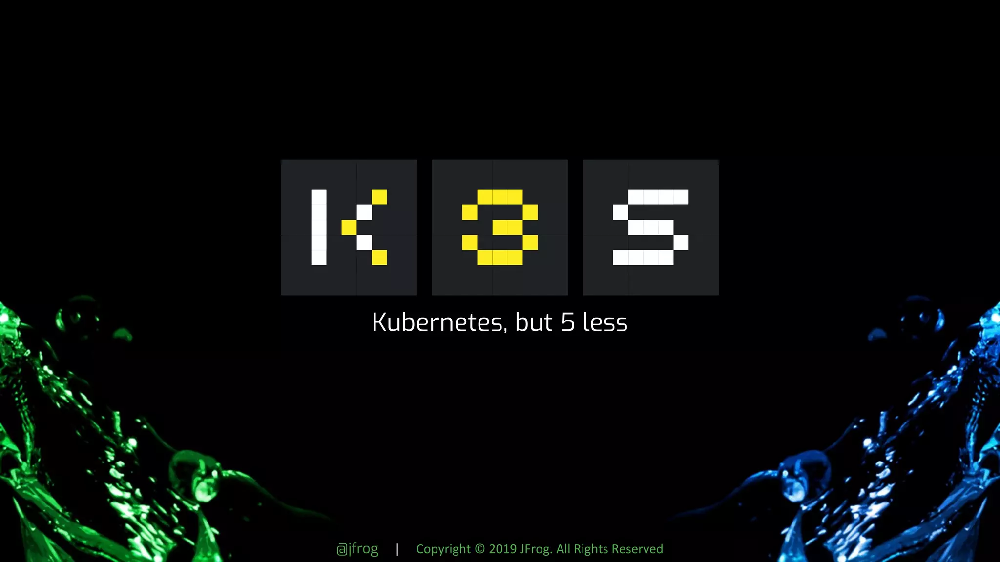 @jfrog | Copyright © 2019 JFrog. All Rights Reserved
Kubernetes, but 5 less
 