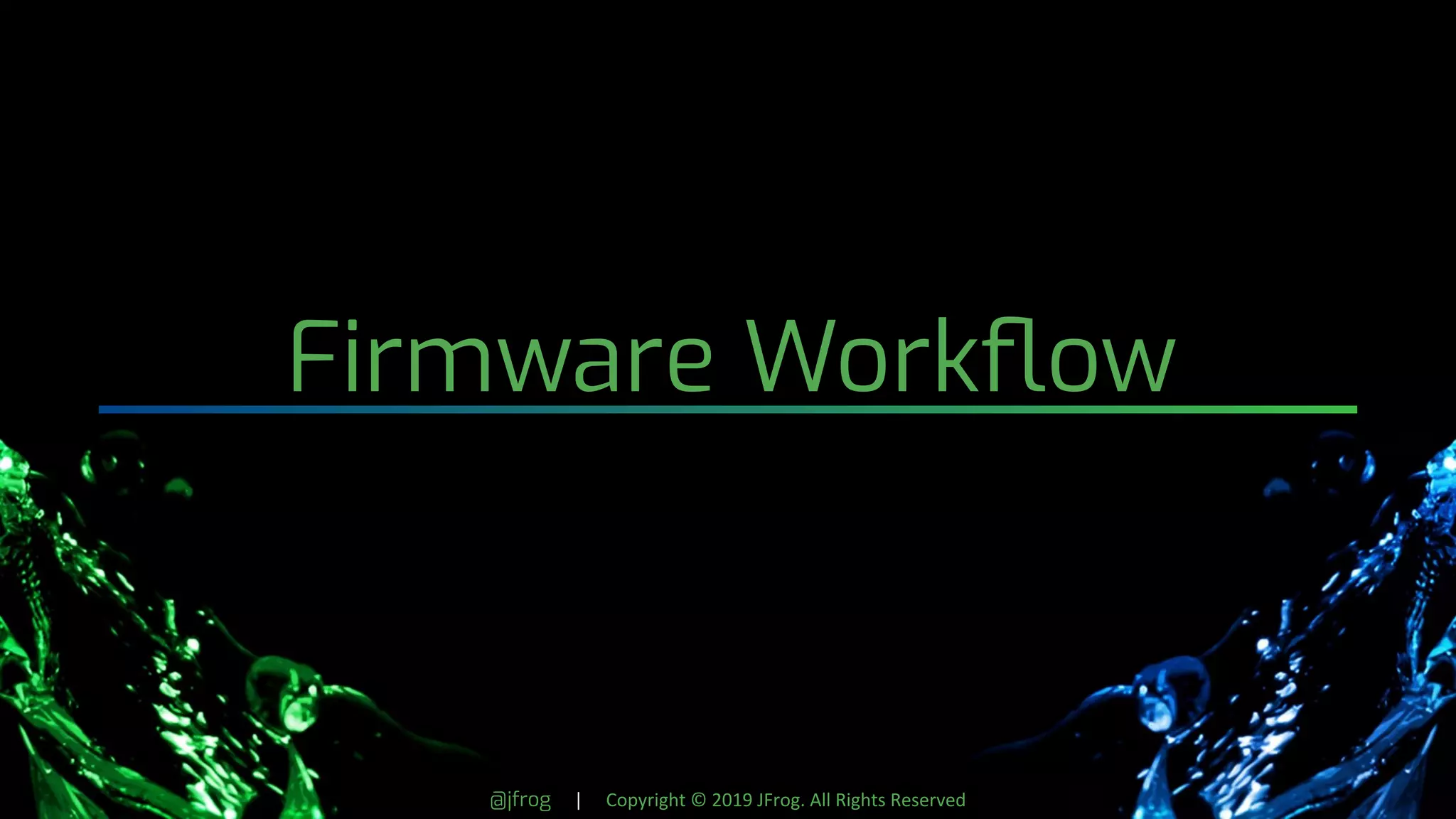 @jfrog | Copyright © 2019 JFrog. All Rights Reserved
Firmware Workﬂow
 