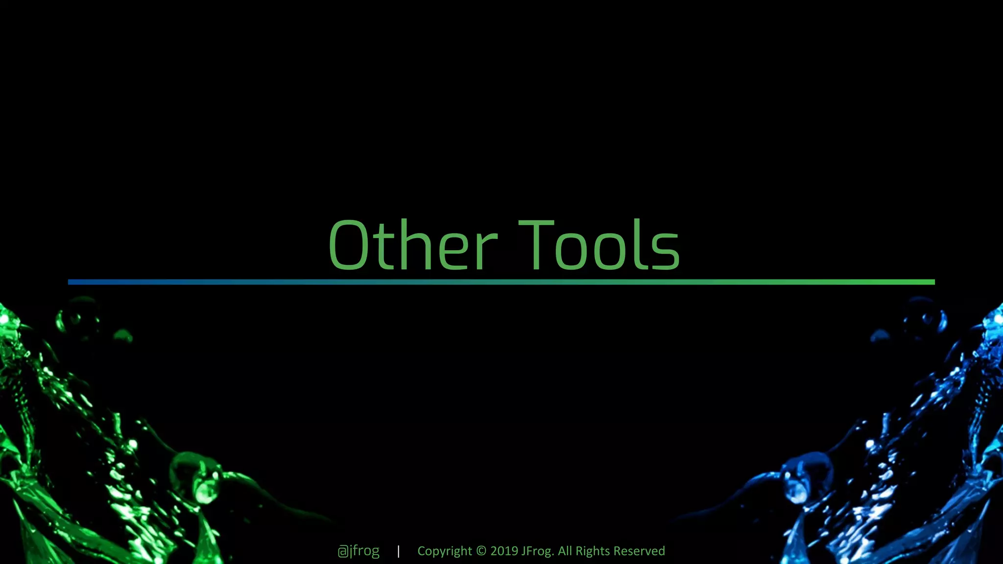 @jfrog | Copyright © 2019 JFrog. All Rights Reserved
Other Tools
 