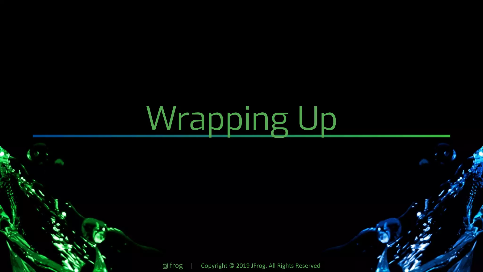 @jfrog | Copyright © 2019 JFrog. All Rights Reserved
Wrapping Up
 