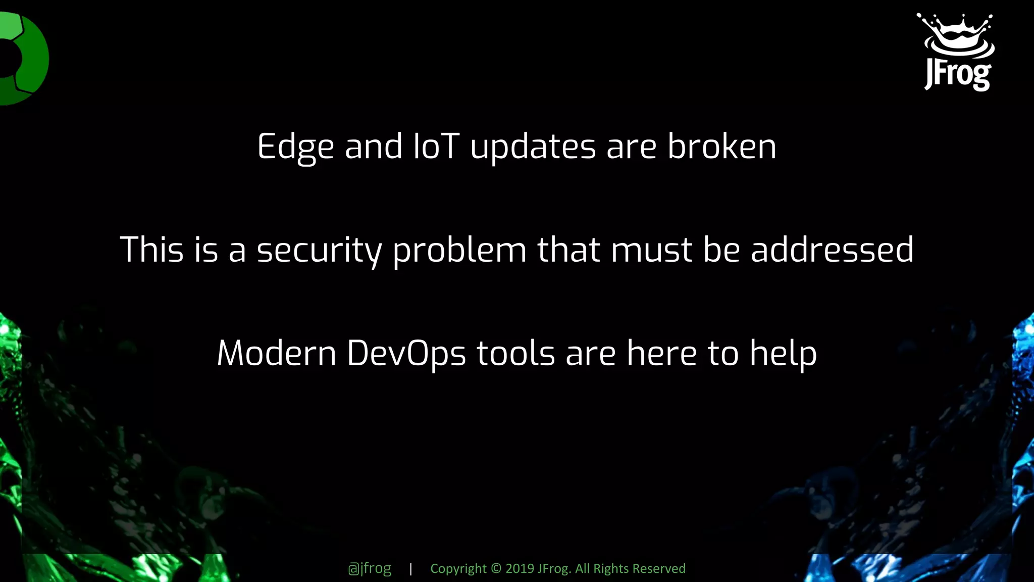 @jfrog | Copyright © 2019 JFrog. All Rights Reserved
Edge and IoT updates are broken
This is a security problem that must be addressed
Modern DevOps tools are here to help
 