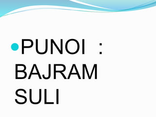 PUNOI :
BAJRAM
SULI
 