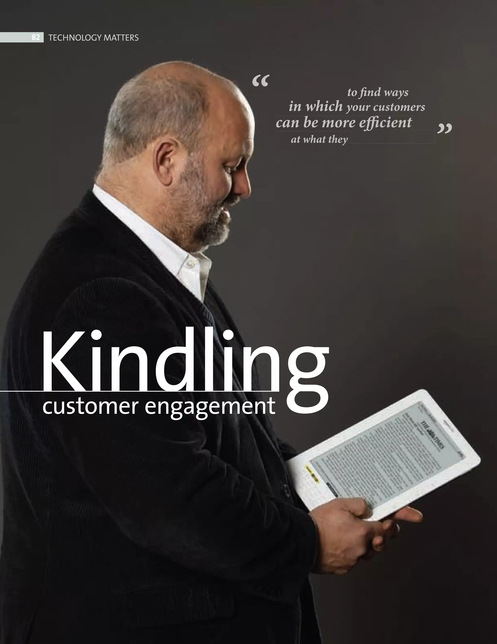 82    TECHNOLOGY MATTERS




                                             to find ways
                                    in which your customers
                                   can be more efficient
                                     at what they




         Kindling
             customer engagement




Amazon ed.indd 82                                             08/10/2010 15:06
 