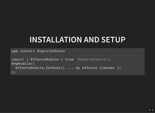 INSTALLATION AND SETUPINSTALLATION AND SETUP
npm install @ngrx/effects
import { EffectsModule } from '@ngrx/effects';
@NgModule({
EffectsModule.forRoot([ ... my effects classes ])
})
8 . 3
 
