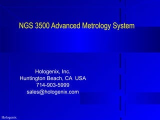 NGS 3500 Advanced Metrology System Hologenix, Inc. Huntington Beach, CA  USA 714-903-5999 [email_address] 