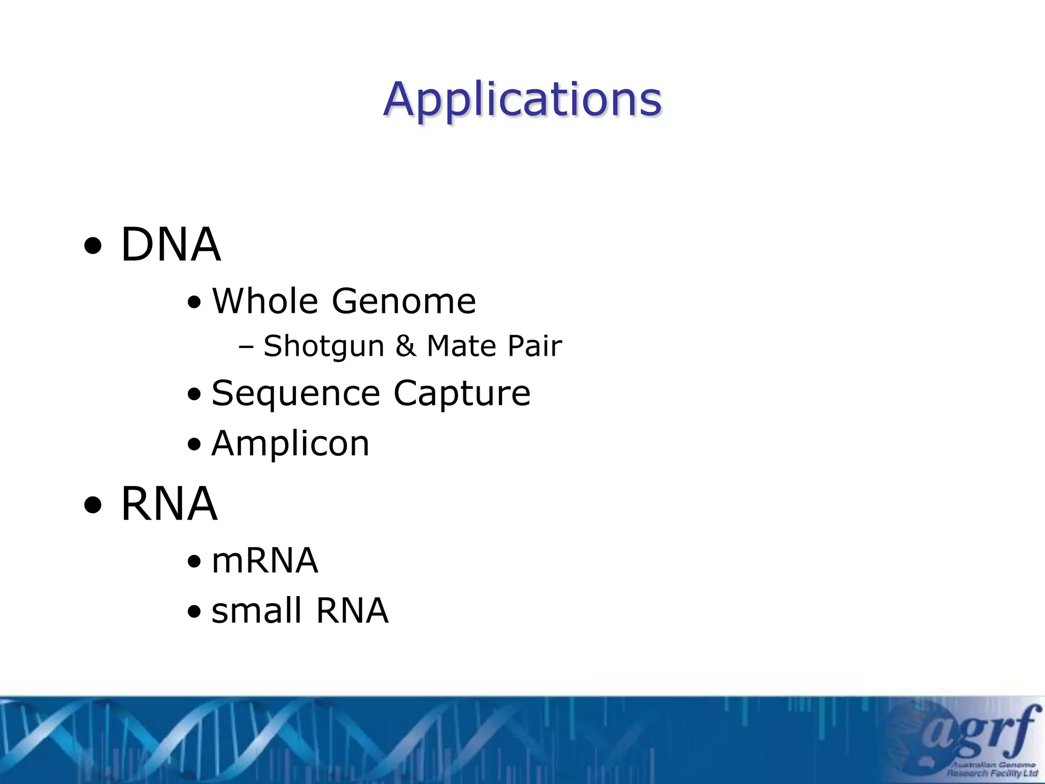 Applications


• DNA
   • Whole Genome
        – Shotgun & Mate Pair
   • Sequence Capture
   • Amplicon
• RNA
   • mRNA
   • small RNA
 