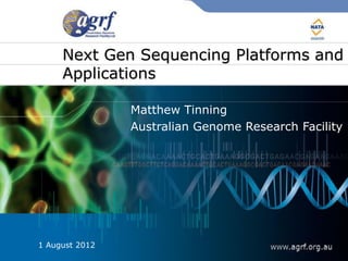 Next Gen Sequencing Platforms and
     Applications

                Matthew Tinning
                Australian Genome Research Facility




1 August 2012
 