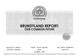 BRUNDTLAND REPORT:
OUR COMMON FUTURE
Department of Architecture, Faculty of Technology and Engineering, Maharaja Sayajirao University of Baroda, Vadodara
SS – MURP – 1, 2016
 