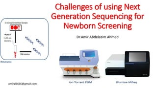 Challenges of using Next
Generation Sequencing for
Newborn Screening
Dr.Amir Abdelazim Ahmed
amiral6666@gmail.com
 