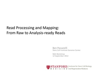 Read Processing and Mapping:
From Raw to Analysis-ready Reads
Ben Passarelli
Stem Cell Institute Genome Center
NGS Workshop
12 September 2012
 