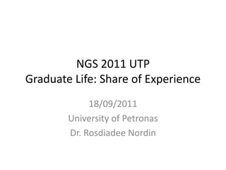 NGS 2011 UTP
Graduate Life: Share of Experience
             18/09/2011
        University of Petronas
        Dr. Rosdiadee Nordin
 