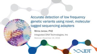 Accurate detection of low frequency
genetic variants using novel, molecular
tagged sequencing adapters
Mirna Jarosz, PhD
Integrated DNA Technologies, Inc
Webinar—November 16, 2016
 