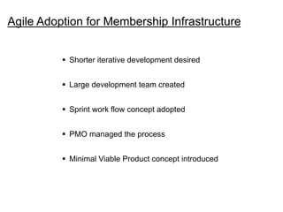 Agile Adoption for Membership Infrastructure
§  Shorter iterative development desired
§  Large development team created
...