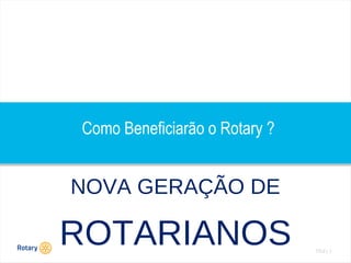 TITLE | 3
Como Beneficiarão o Rotary ?
NOVA GERAÇÃO DE
ROTARIANOS
 