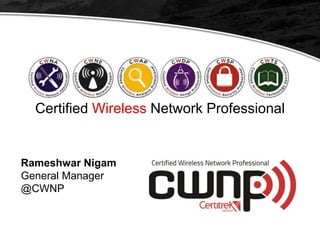 Certified Wireless Network Professional
Rameshwar Nigam
General Manager
@CWNP
 
