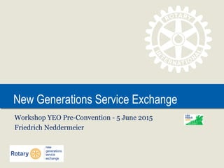 New Generations Service ExchangeNew Generations Service Exchange
Workshop YEO Pre-Convention - 5 June 2015
Friedrich Neddermeier
 