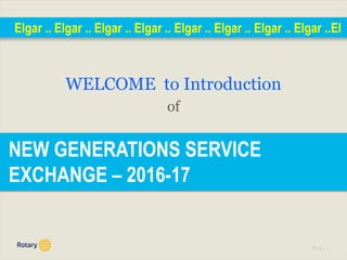 TITLE | 1
NEW GENERATIONS SERVICE
EXCHANGE – 2016-17
Elgar .. Elgar .. Elgar .. Elgar .. Elgar .. Elgar .. Elgar .. Elgar ..El
WELCOME to Introduction
of
 