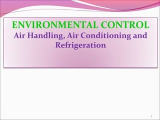 1
ENVIRONMENTAL CONTROL
Air Handling, Air Conditioning and
Refrigeration
 
