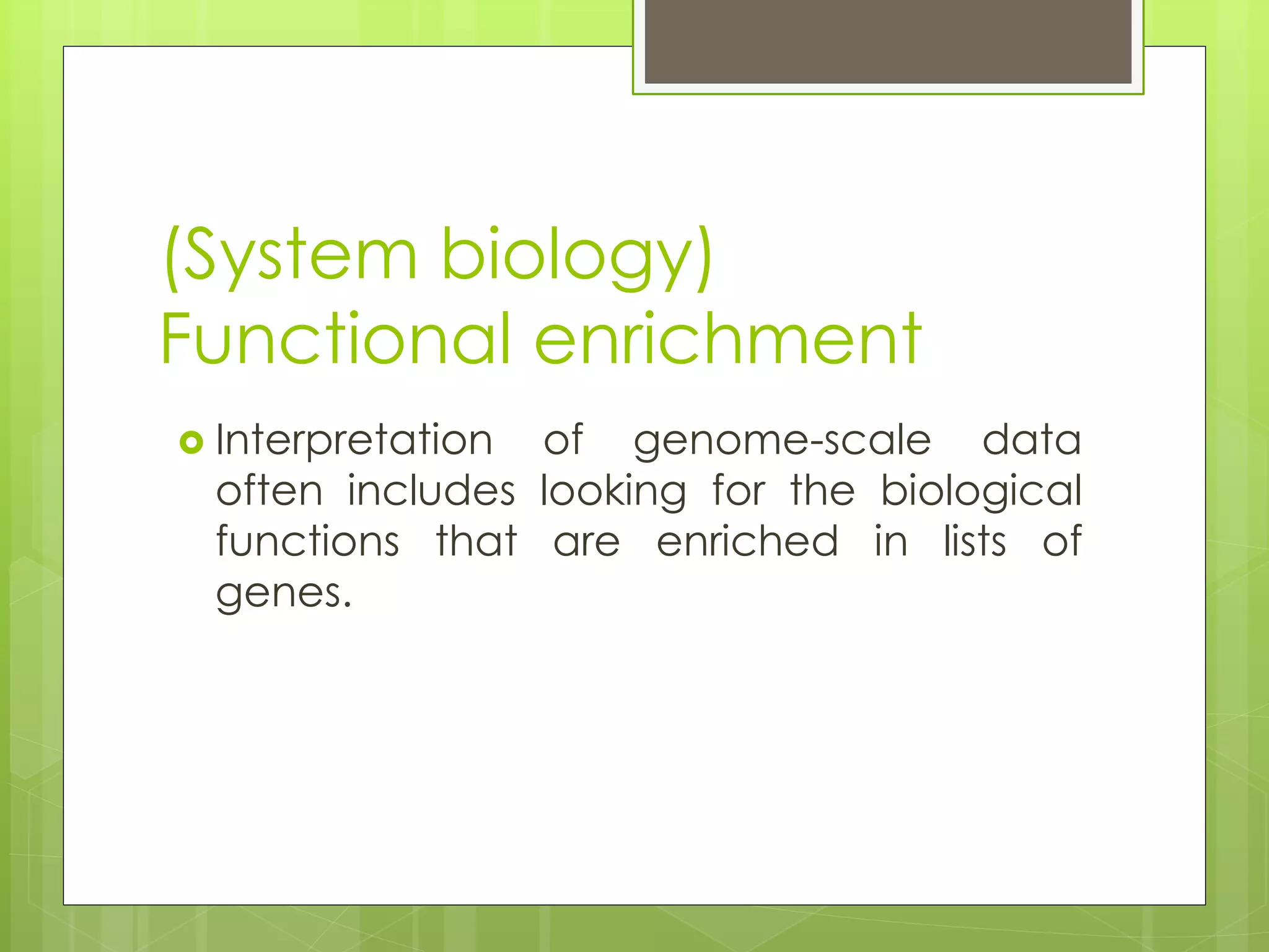 (System biology)
Functional enrichment
Interpretation of genome-scale data
often includes looking for the biological
functions that are enriched in lists of
genes.