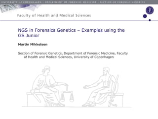 NGS in Forensics Genetics – Examples using the
GS Junior
Martin Mikkelsen

Section of Forensic Genetics, Department of Forensic Medicine, Faculty
   of Health and Medical Sciences, University of Copenhagen
 
