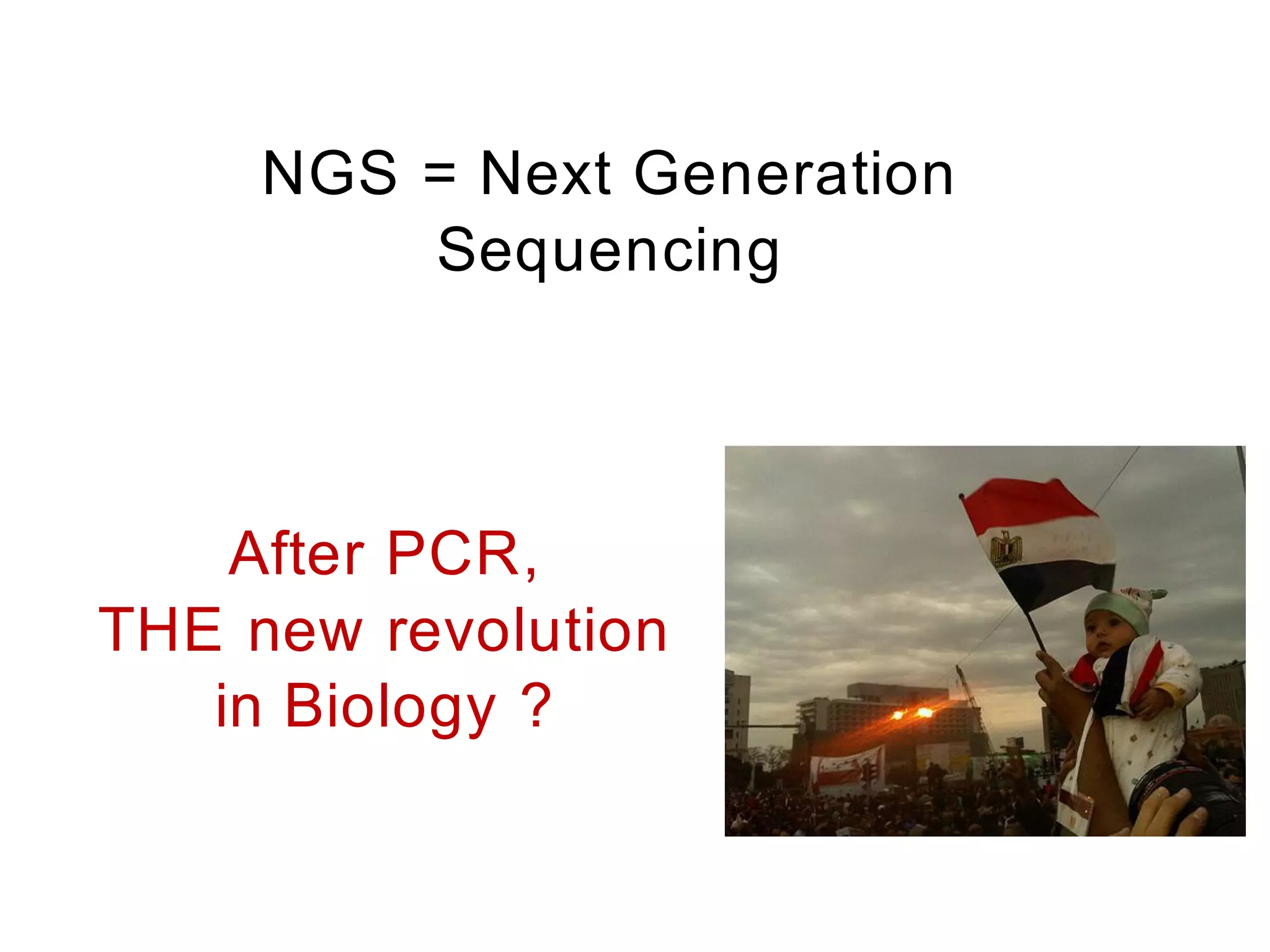 NGS = Next Generation
         Sequencing



    After PCR,
THE new revolution
   in Biology ?
 
