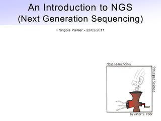 An Introduction to NGS
(Next Generation Sequencing)
        François Paillier - 22/02/2011
 
