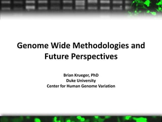 Genome Wide Methodologies and
     Future Perspectives
               Brian Krueger, PhD
                 Duke University
      Center for Human Genome Variation
 