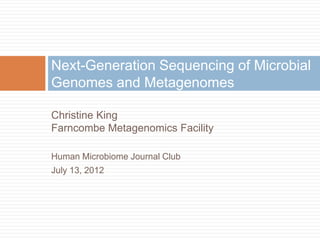 Next-Generation Sequencing of Microbial
Genomes and Metagenomes

Christine King
Farncombe Metagenomics Facility

Human Microbiome Journal Club
July 13, 2012
 