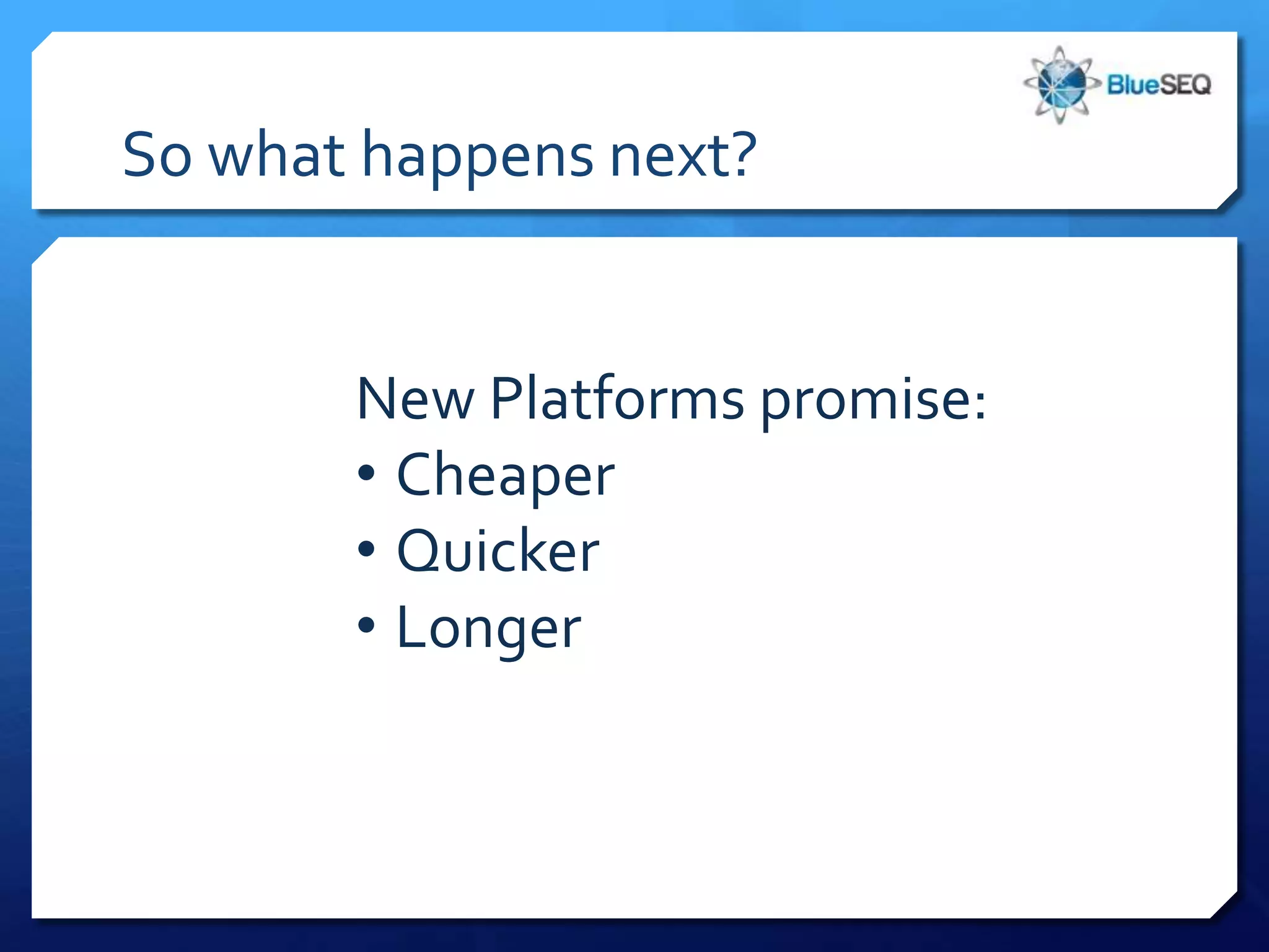 So what happens next?


       New Platforms promise:
       • Cheaper
       • Quicker
       • Longer
 