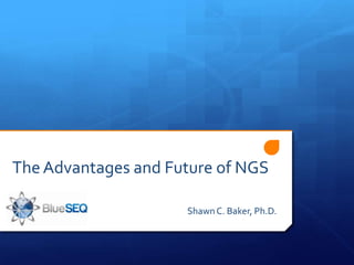 The Advantages and Future of NGS

                     Shawn C. Baker, Ph.D.
 