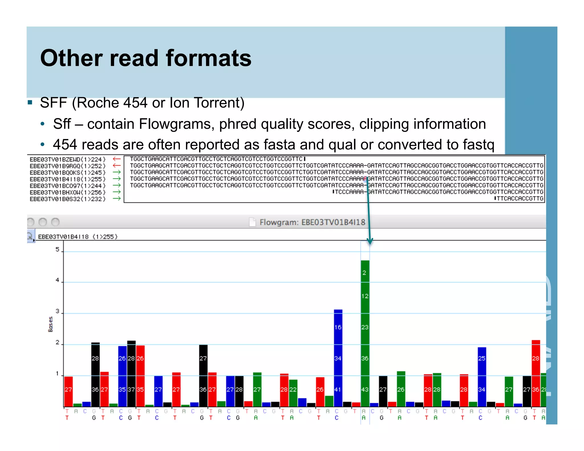 Other read formats
  SFF (Roche 454 or Ion Torrent)
•  Sff – contain Flowgrams, phred quality scores, clipping information
•  454 reads are often reported as fasta and qual or converted to fastq
30
 