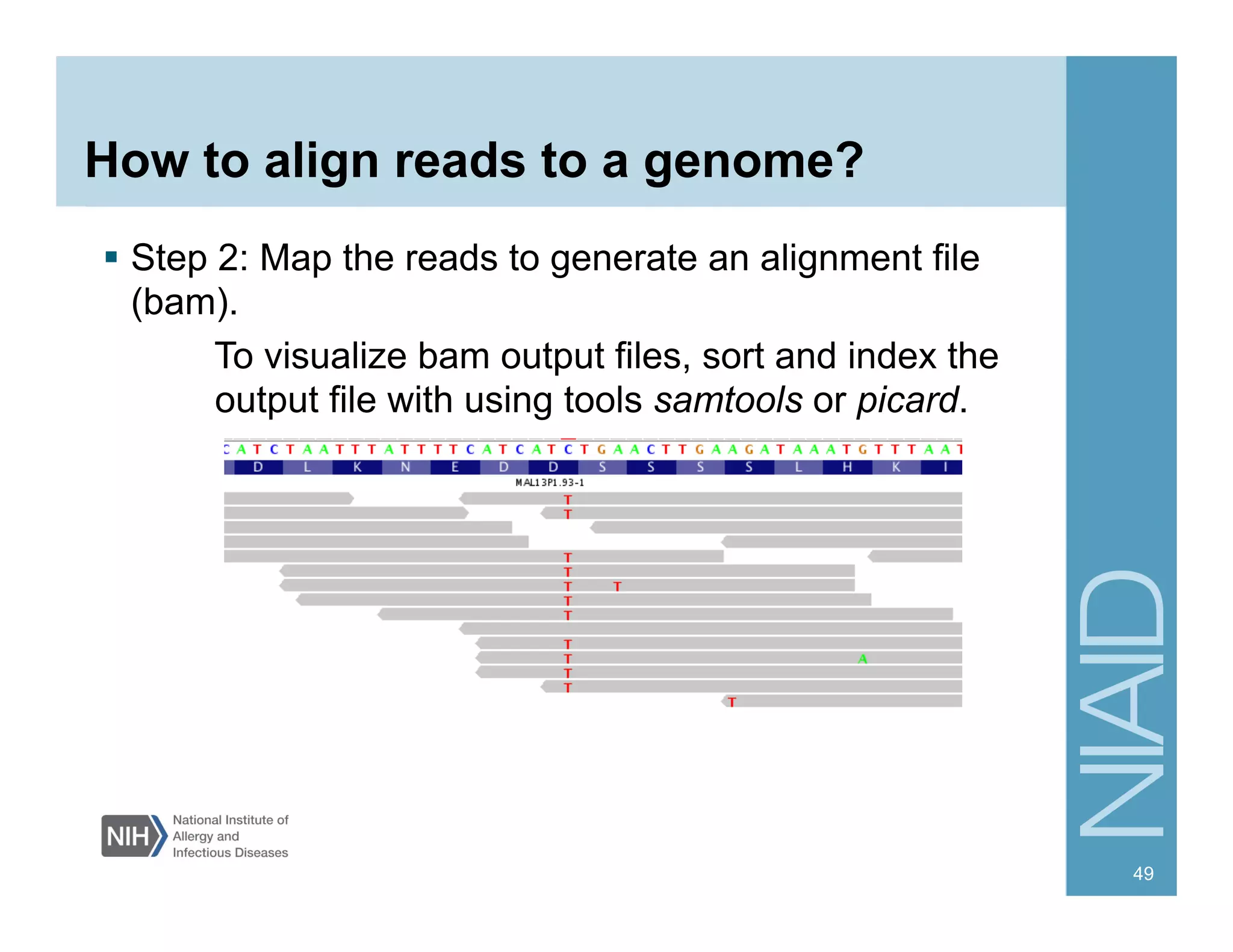 How to align reads to a genome?
  Step 2: Map the reads to generate an alignment file
(bam).
To visualize bam output files, sort and index the
output file with using tools samtools or picard.
49
 