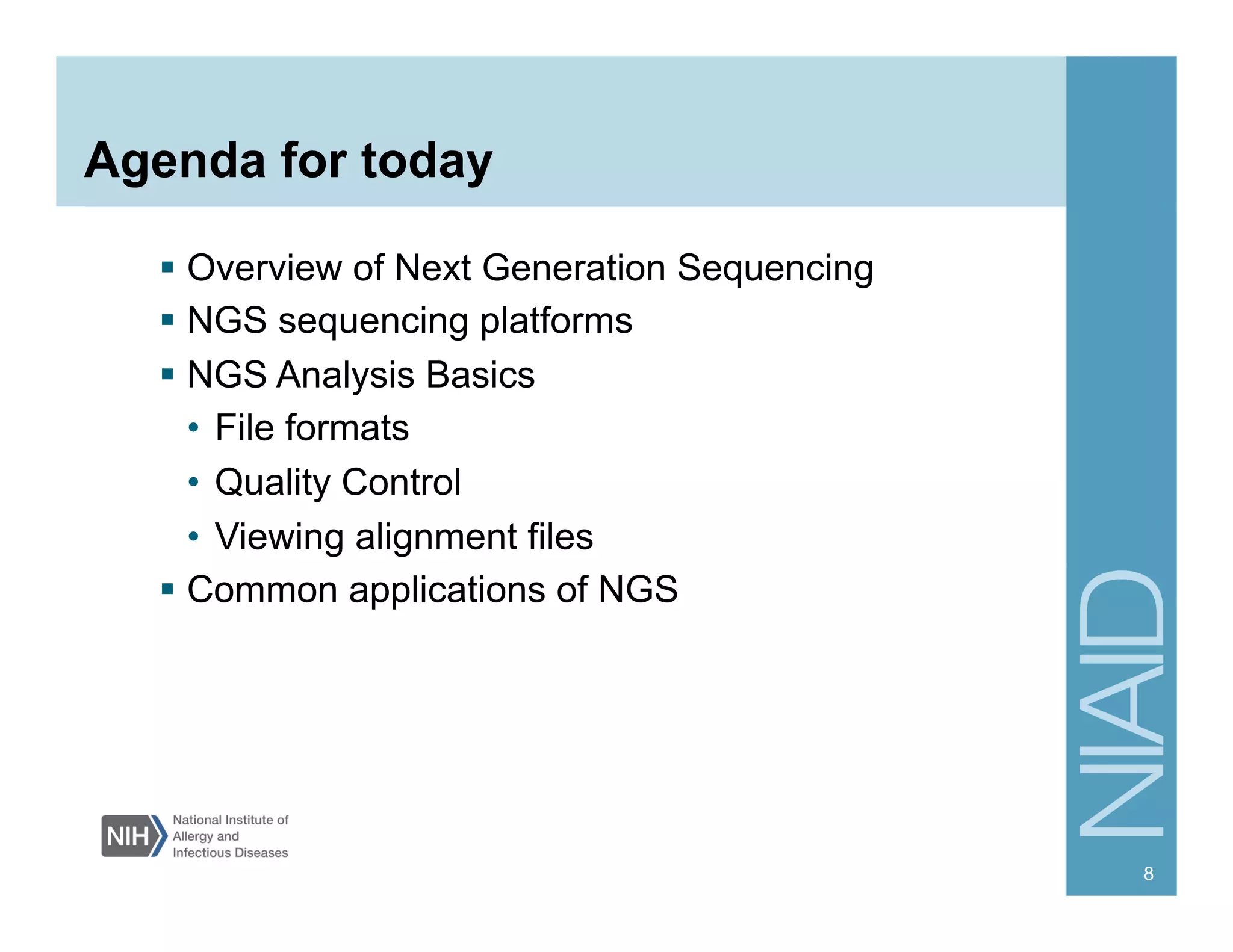 Agenda for today
  Overview of Next Generation Sequencing
  NGS sequencing platforms
  NGS Analysis Basics
•  File formats
•  Quality Control
•  Viewing alignment files
  Common applications of NGS
8
 