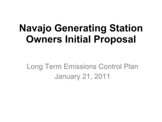 Navajo Generating Station Owners Initial Proposal Long Term Emissions Control Plan January 21, 2011 
