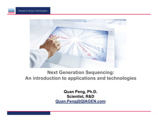 Sample & Assay Technologies

Next Generation Sequencing:
An introduction to applications and technologies
Quan Peng, Ph.D.
Scientist, R&D
Quan.Peng@QIAGEN.com

 
