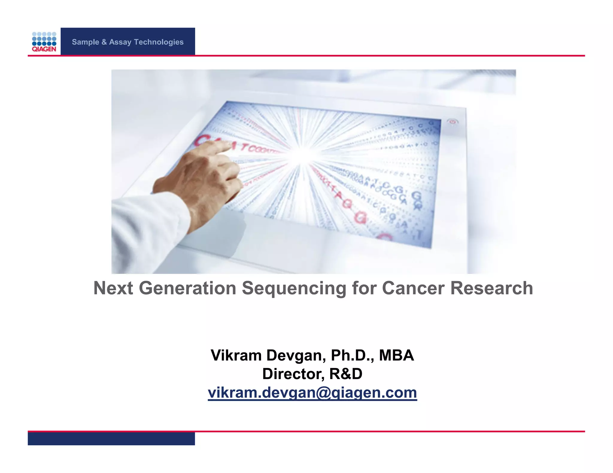 Sample & Assay Technologies
Next Generation Sequencing for Cancer Research
Vikram Devgan, Ph.D., MBA
Director, R&D
vikram.devgan@qiagen.com