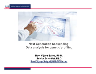 Sample & Assay Technologies

Next Generation Sequencing:
Data analysis for genetic profiling
Ravi Vijaya Satya, Ph.D.
Senior Scientist, R&D
Ravi.VijayaSatya@QIAGEN.com

 