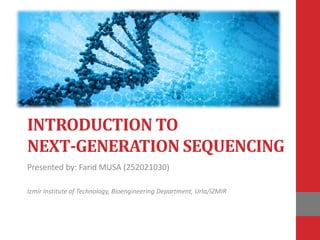 INTRODUCTION TO
NEXT-GENERATION SEQUENCING
Presented by: Farid MUSA (252021030)
Izmir Institute of Technology, Bioengineering Department, Urla/IZMIR
 