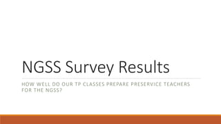 NGSS Survey Results
HOW WELL DO OUR TP CLASSES PREPARE PRESERVICE TEACHERS
FOR THE NGSS?
 