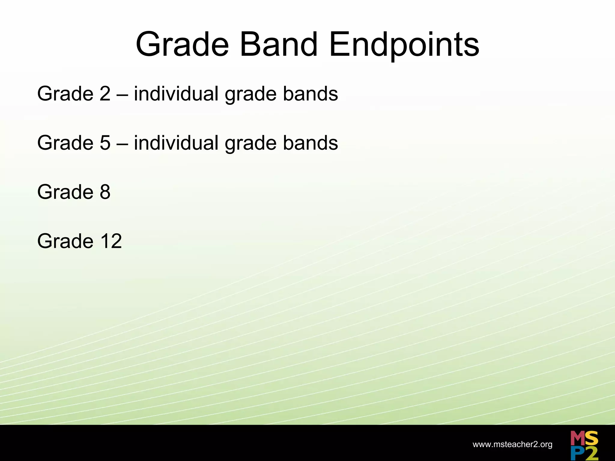 Grade Band Endpoints
Grade 2 – individual grade bands

Grade 5 – individual grade bands

Grade 8

Grade 12




                                   www.msteacher2.org
                          -
 
