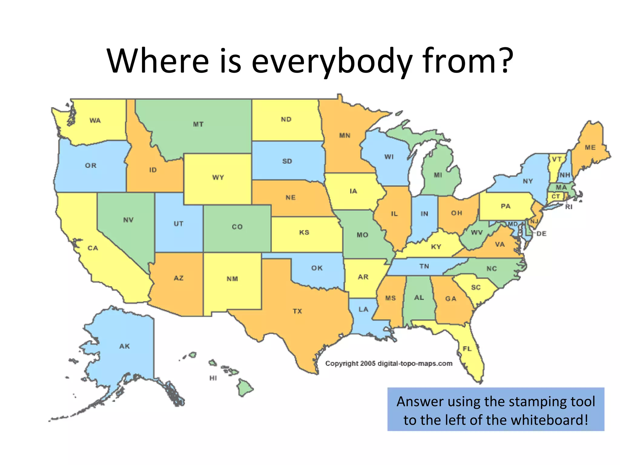 Where is everybody from?




                 Answer using the stamping tool
                  to the left of the whiteboard!
 