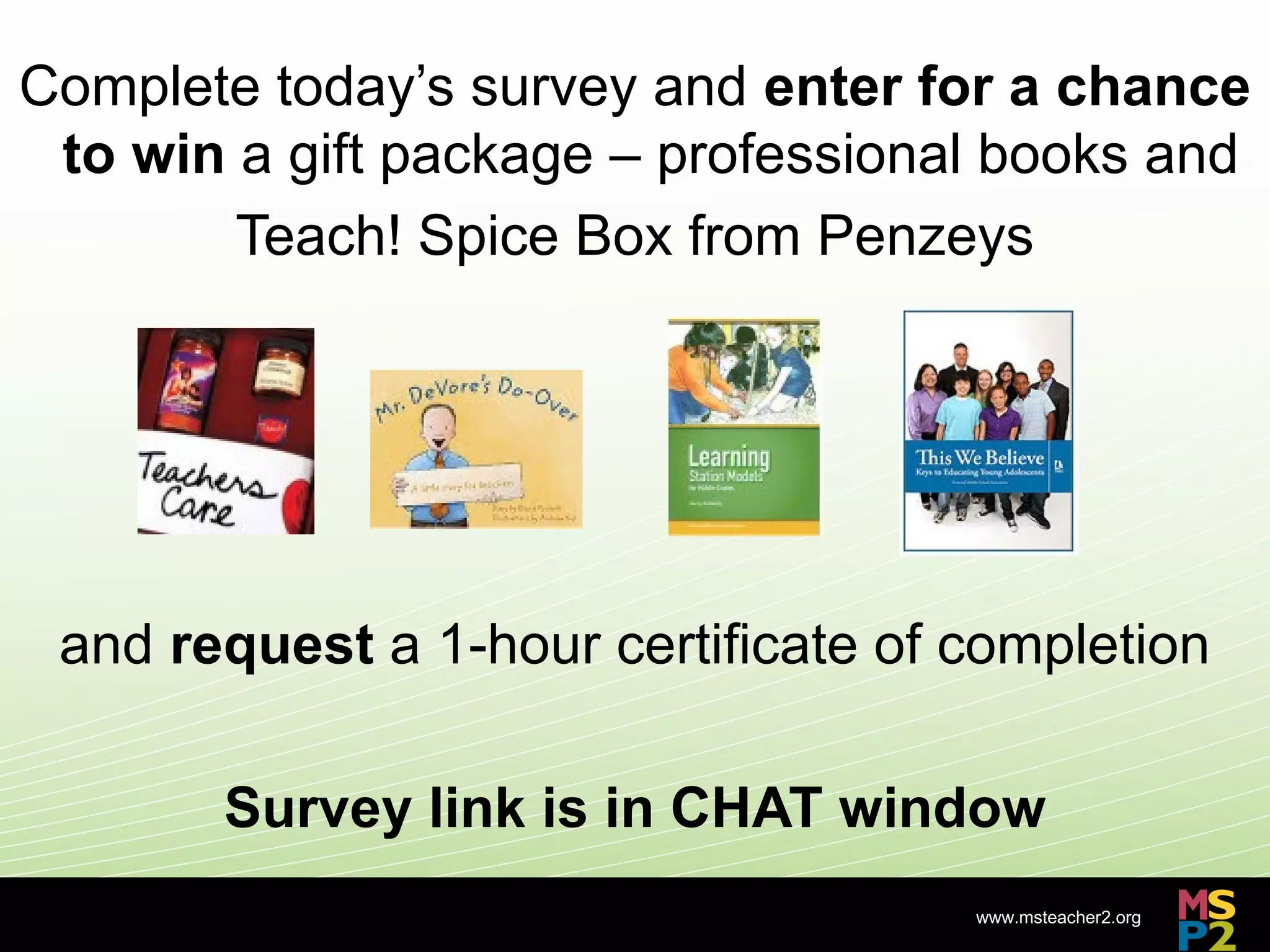 Complete today’s survey and enter for a chance
 to win a gift package – professional books and
        Teach! Spice Box from Penzeys




 and request a 1-hour certificate of completion

       Survey link is in CHAT window
                                     www.msteacher2.org
                      -
 