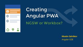 NGSW or Workbox?NGSW or Workbox?
Maxim Salnikov
Angular GDE
CreatingCreating
Angular PWAAngular PWA
 