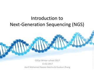 Introduction to
Next-Generation Sequencing (NGS)
CGEpi Winter school 2017
13.02.2017
Aarif Mohamed Nazeer Batcha & Guokun Zhang
http://www.westminster.ac.uk/__data/assets/image/0003/157377/varieties/block10.jpg
 