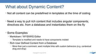 Copyright © Incyzr 2018
What about Dynamic Content?
• Not all content can be predefined in templates at the time of coding...