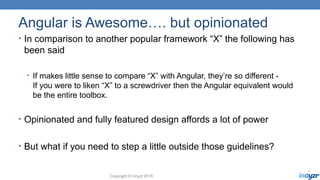 Copyright © Incyzr 2018
Angular is Awesome…. but opinionated
• In comparison to another popular framework “X” the followin...