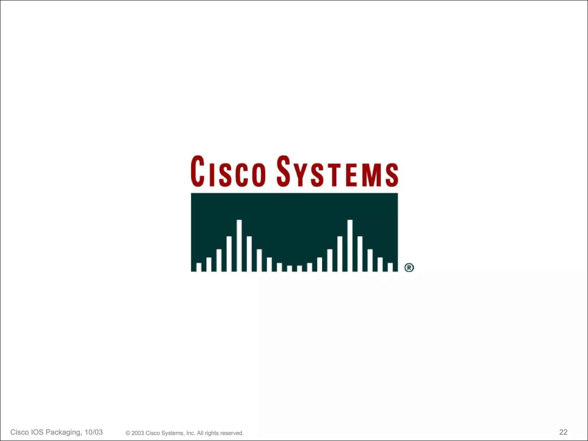 Cisco IOS Packaging, 10/03   © 2003 Cisco Systems, Inc. All rights reserved.   22
 