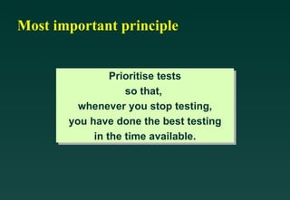 Most important principle


                Prioritise tests
                   so that,
         whenever you stop testing,
       you have done the best testing
            in the time available.
 