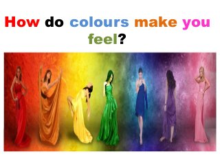 How do colours make you
feel?
 
